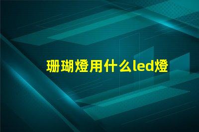珊瑚燈用什么led燈珠