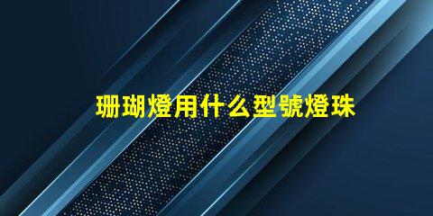 珊瑚燈用什么型號燈珠好看