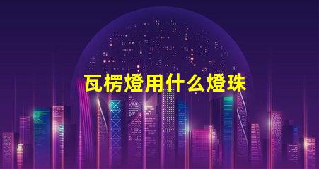 瓦楞燈用什么燈珠