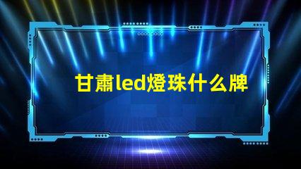 甘肅led燈珠什么牌子好