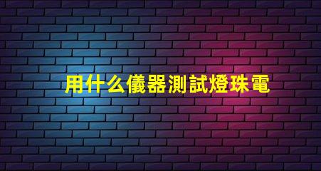 用什么儀器測試燈珠電壓
