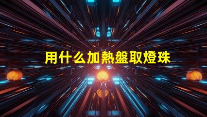 用什么加熱盤取燈珠