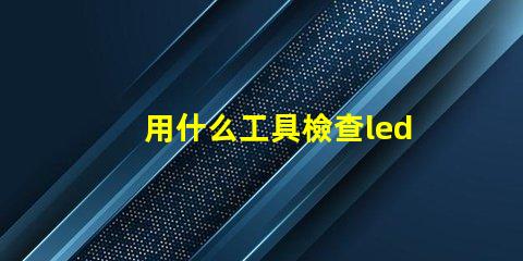 用什么工具檢查led燈珠