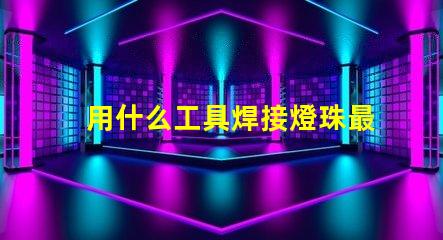 用什么工具焊接燈珠最好