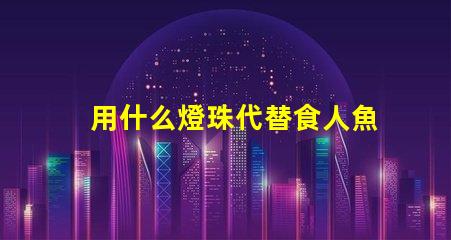 用什么燈珠代替食人魚