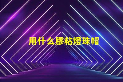 用什么膠粘燈珠帽