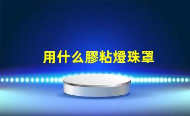 用什么膠粘燈珠罩