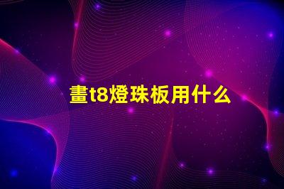 畫t8燈珠板用什么