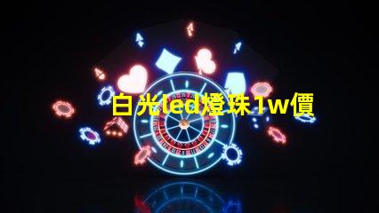 白光led燈珠1w價格是多少