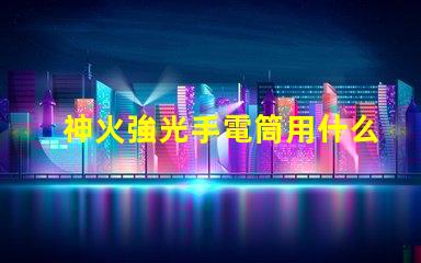 神火強光手電筒用什么燈珠