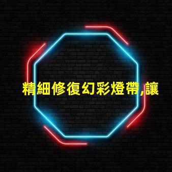 精細修復幻彩燈帶,讓每顆燈珠都閃耀光芒