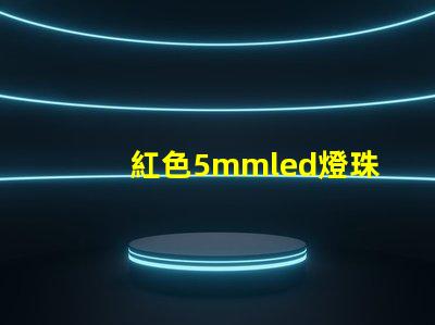 紅色5mmled燈珠電壓,電流