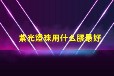 紫光燈珠用什么膠最好