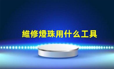 維修燈珠用什么工具
