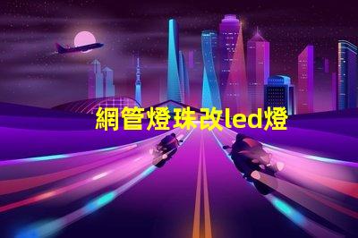 網管燈珠改led燈