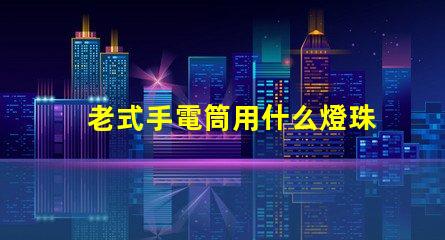 老式手電筒用什么燈珠