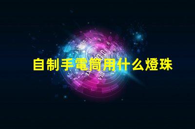 自制手電筒用什么燈珠好