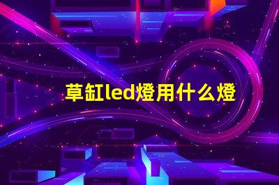草缸led燈用什么燈珠