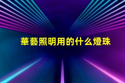華藝照明用的什么燈珠