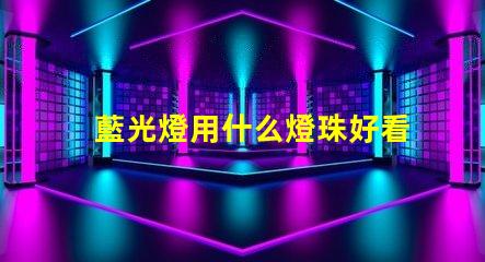 藍光燈用什么燈珠好看耐用