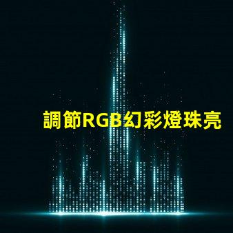 調節RGB幻彩燈珠亮度,打造多彩世界