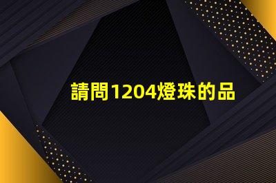 請問1204燈珠的品牌該怎么選擇？