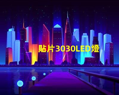 貼片3030LED燈珠哪個(gè)廠家質(zhì)量好？3030的主要技術(shù)參數(shù)是什么？