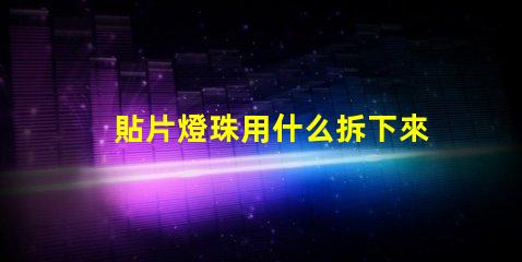 貼片燈珠用什么拆下來