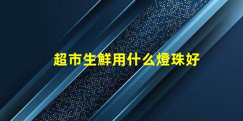 超市生鮮用什么燈珠好