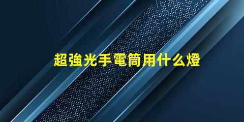 超強光手電筒用什么燈珠