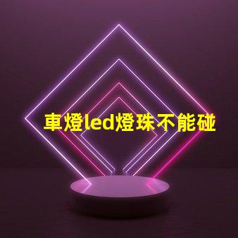 車燈led燈珠不能碰嗎