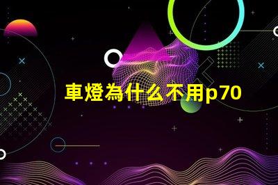 車燈為什么不用p70燈珠