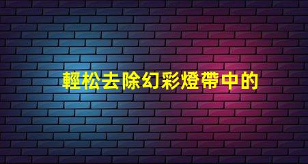 輕松去除幻彩燈帶中的燈珠,讓你的裝飾更加完美