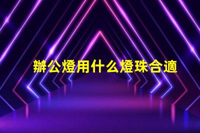 辦公燈用什么燈珠合適呢