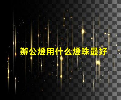 辦公燈用什么燈珠最好看