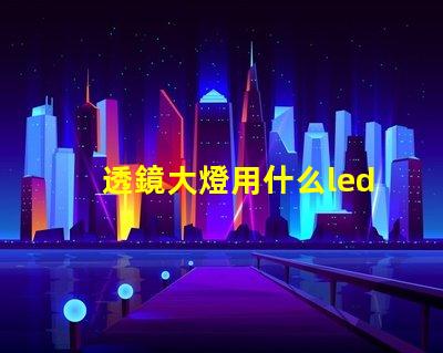 透鏡大燈用什么led燈珠