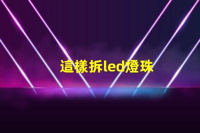 這樣拆led燈珠