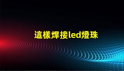 這樣焊接led燈珠