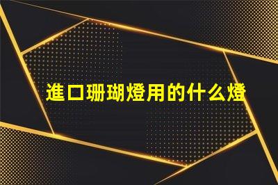 進口珊瑚燈用的什么燈珠