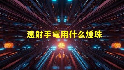 遠射手電用什么燈珠