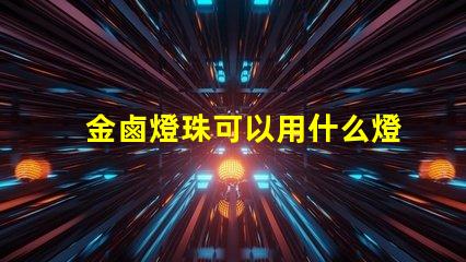 金鹵燈珠可以用什么燈代替