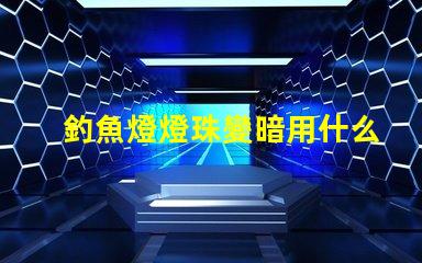 釣魚燈燈珠變暗用什么方法增亮