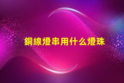 銅線燈串用什么燈珠