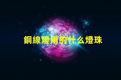 銅線燈用的什么燈珠