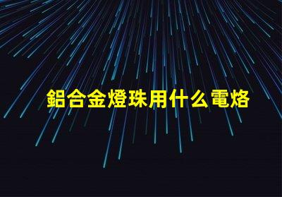 鋁合金燈珠用什么電烙鐵