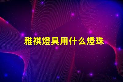 雅祺燈具用什么燈珠