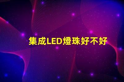 集成LED燈珠好不好