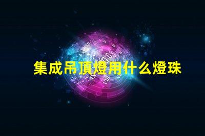 集成吊頂燈用什么燈珠