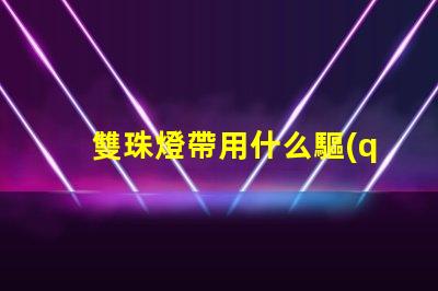 雙珠燈帶用什么驅(qū)動