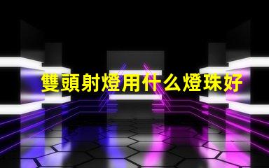 雙頭射燈用什么燈珠好